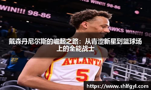 戴森丹尼尔斯的崛起之路：从青涩新星到篮球场上的全能战士