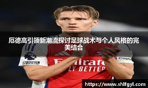 厄德高引领新潮流探讨足球战术与个人风格的完美结合
